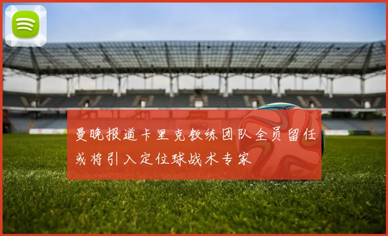 曼晚报道卡里克教练团队全员留任或将引入定位球战术专家