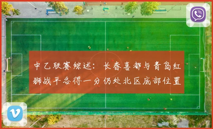 中乙联赛综述：长春喜都与青岛红狮战平各得一分仍处北区底部位置