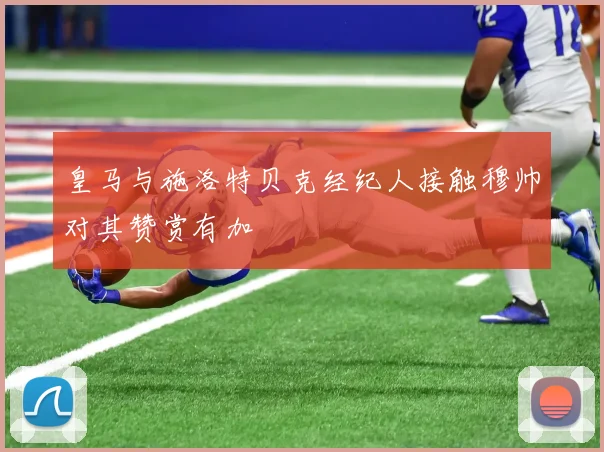 皇马与施洛特贝克经纪人接触穆帅对其赞赏有加