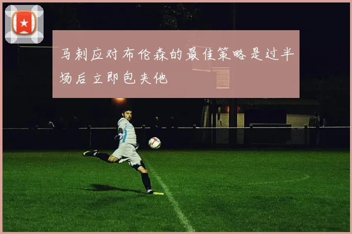 马刺应对布伦森的最佳策略是过半场后立即包夹他